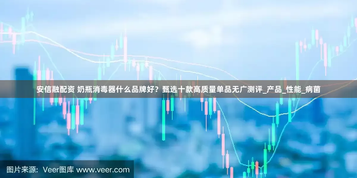 安信融配资 奶瓶消毒器什么品牌好？甄选十款高质量单品无广测评_产品_性能_病菌