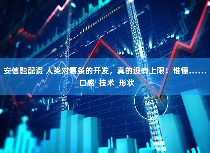 安信融配资 人类对薯条的开发，真的没有上限！谁懂……_口感_技术_形状