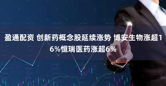 盈通配资 创新药概念股延续涨势 博安生物涨超16%恒瑞医药涨超6%