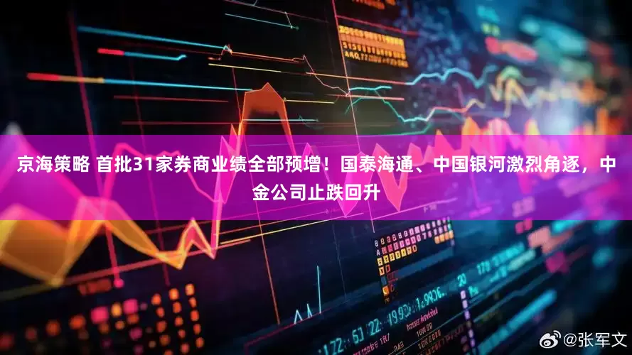 京海策略 首批31家券商业绩全部预增！国泰海通、中国银河激烈角逐，中金公司止跌回升