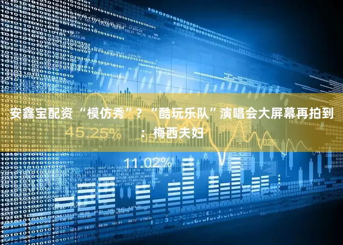 安鑫宝配资 “模仿秀”？“酷玩乐队”演唱会大屏幕再拍到：梅西夫妇