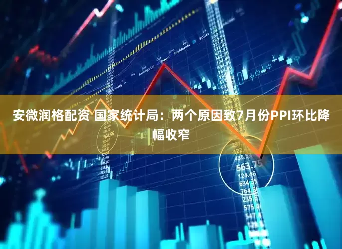 安微润格配资 国家统计局：两个原因致7月份PPI环比降幅收窄