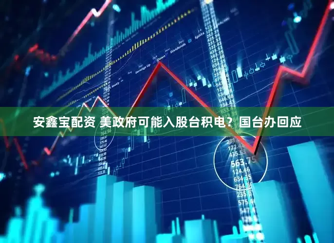 安鑫宝配资 美政府可能入股台积电？国台办回应