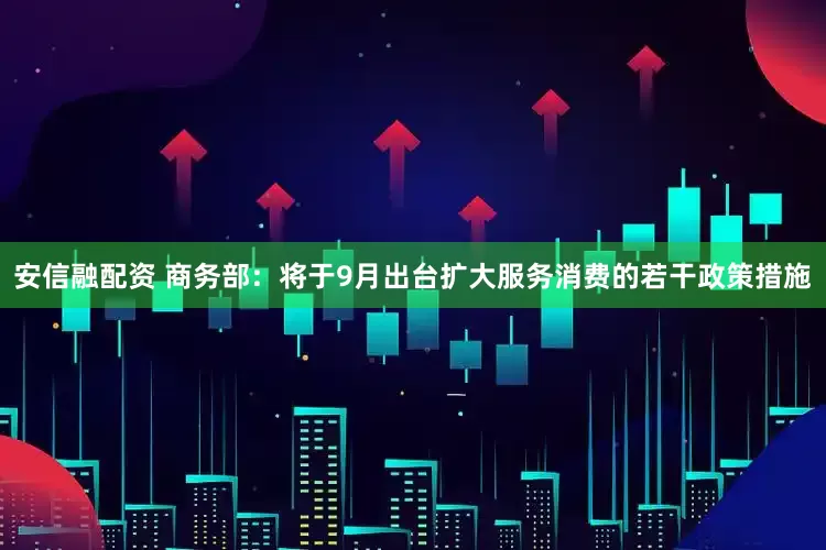 安信融配资 商务部：将于9月出台扩大服务消费的若干政策措施