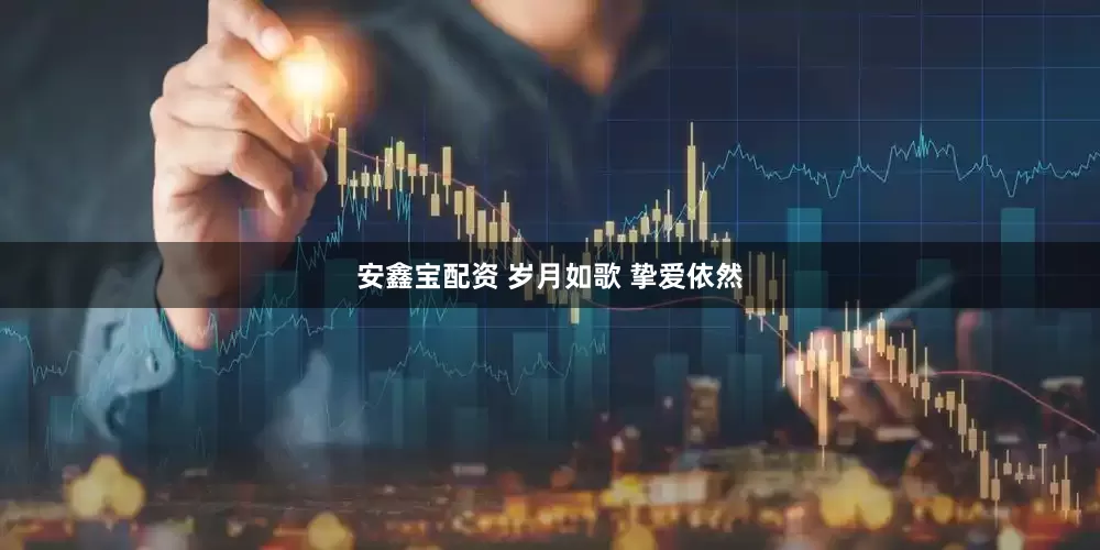 安鑫宝配资 岁月如歌 挚爱依然