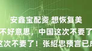安鑫宝配资 想恢复美芯出口？不好意思，中国这次不要了！张绍忠预言已成真
