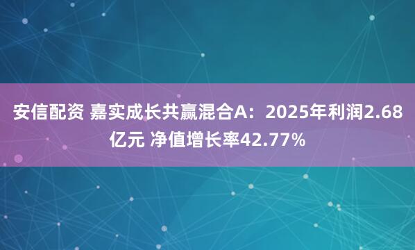 安信配资 嘉实成长共赢混合A：2025年利润2.68亿元 净值增长率42.77%