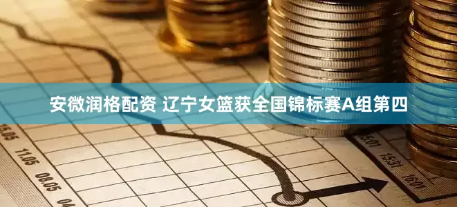 安微润格配资 辽宁女篮获全国锦标赛A组第四