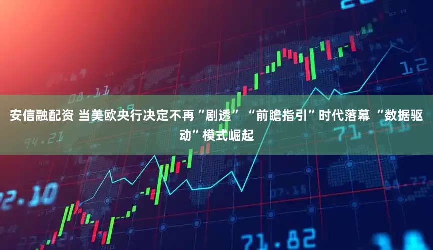 安信融配资 当美欧央行决定不再“剧透” “前瞻指引”时代落幕 “数据驱动”模式崛起